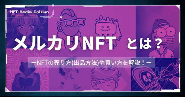 メルカリNFTとは？NFTの売り方(出品方法)や買い方、注意点を解説！