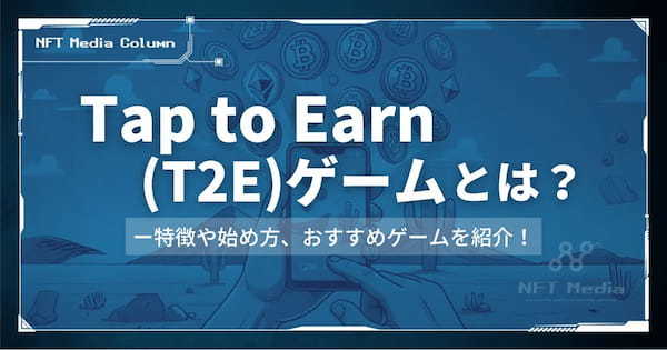 【今話題】Tap to Earn(T2E)ゲームとは｜特徴や始め方、おすすめゲームを紹介！