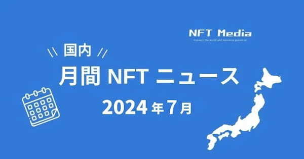 【月間国内NFTニュース】2024年7月｜これだけは押さえたいニュース7選