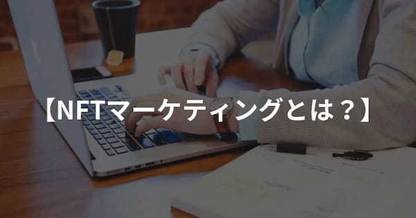 NFTマーケティングとは？戦略の事例や具体的な手法を紹介