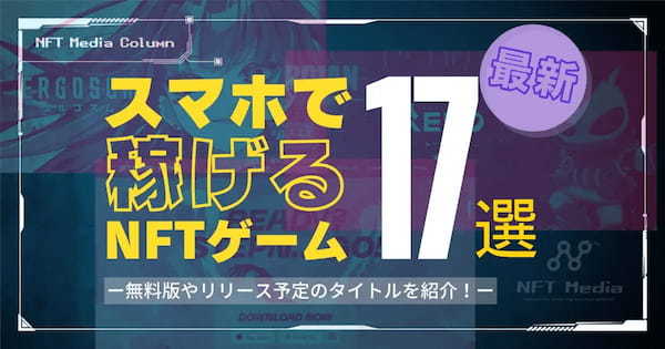 【最新】スマホで稼げるNFTゲーム17選｜無料版や放置系、リリース予定のタイトルを一挙紹介！