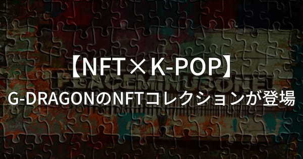 【NFT×K-POP】G-DRAGONがNFTコレクション「Archive of PEACEMINUSONE」がOpenSeaに登場