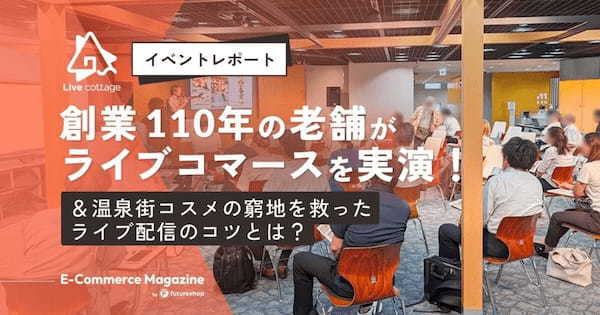 【イベントレポート】創業110年の老舗がライブコマースを実演！＆温泉街コスメの窮地を救ったライブ配信のコツとは？