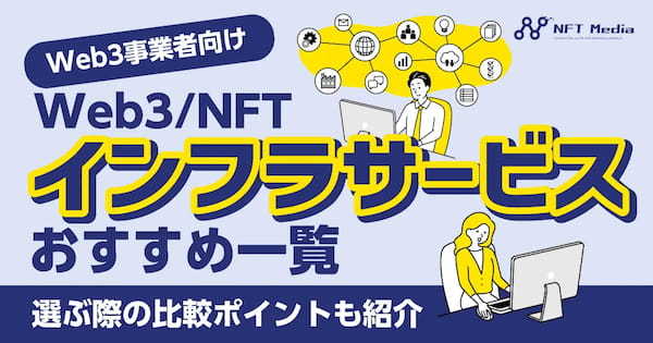 【Web3事業者向け】Web3/NFTインフラサービスおすすめ一覧｜選ぶ際の比較ポイントも紹介