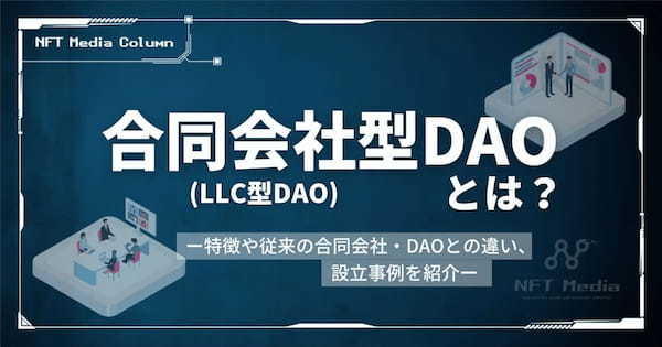 合同会社型DAO(LLC型DAO)とは？特徴や従来の合同会社・DAOとの違い、設立事例を紹介