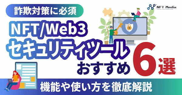 【詐欺対策に必須】NFT/Web3セキュリティツールおすすめ6選｜機能や使い方を徹底解説