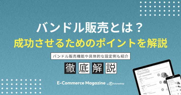 バンドル販売の効果やメリットは？成功させるポイントも紹介！