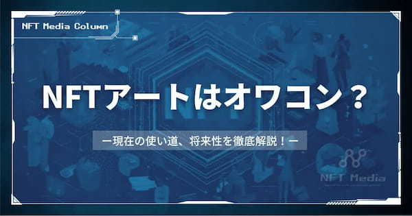 NFTアートはオワコン?現在の使い道や将来性を徹底解説!