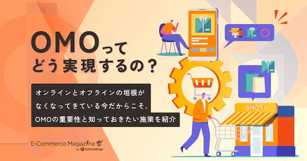 OMOってどう実現するの？オンラインとオフラインの垣根がなくなってきている今だからこそ、知っておきたい施策を紹介