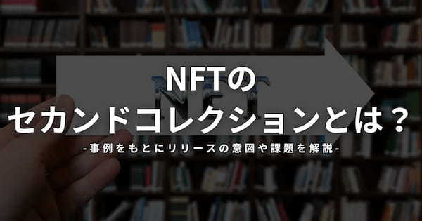 NFTのセカンドコレクションとは？事例をもとにリリースの意図や課題を解説