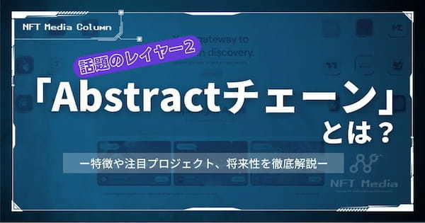 話題のレイヤー2「Abstractチェーン」とは？特徴や注目プロジェクト、将来性を徹底解説