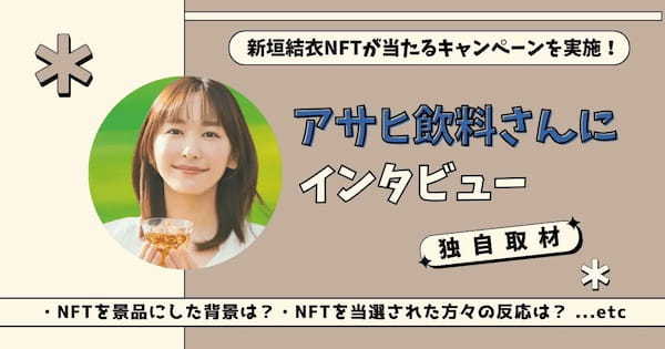 【独自取材】新垣結衣NFTが当たるキャンペーンを実施したアサヒ飲料さんにインタビュー