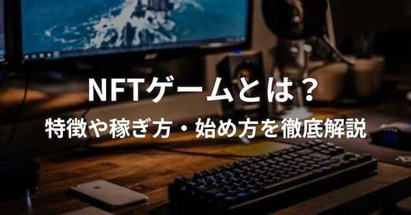 NFTゲームとは？特徴や稼ぎ方・始め方を徹底解説