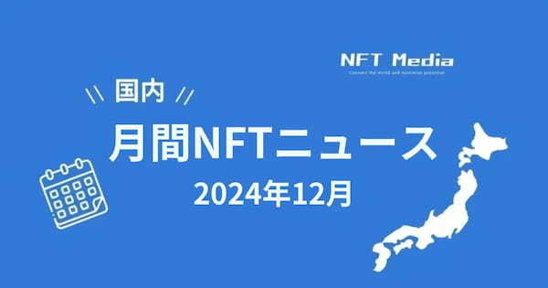 【月間国内NFTニュース】2024年12月｜これだけは押さえたいニュース10選