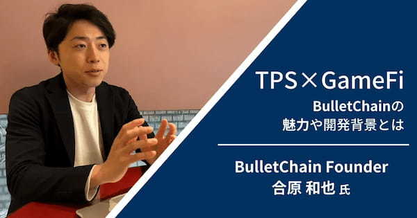 【TPS×GameFi】BulletChain(バレットチェーン)の魅力や開発背景をファウンダーの合原さんにインタビュー