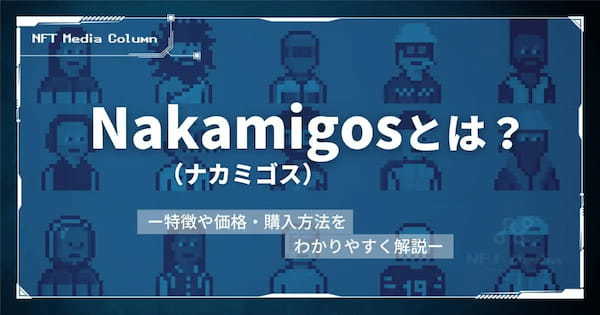 Nakamigos(ナカミゴス)とは？NFTの特徴や価格・購入方法をわかりやすく解説