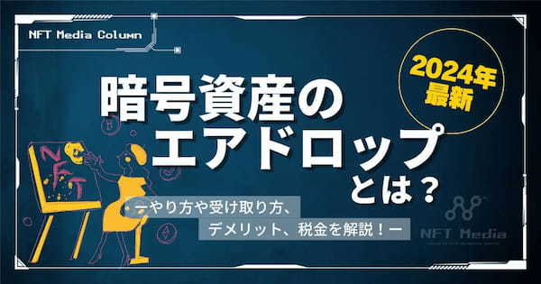 【2024年最新】暗号資産のエアドロップとは？やり方や受け取り方、デメリット、税金関連について解説！