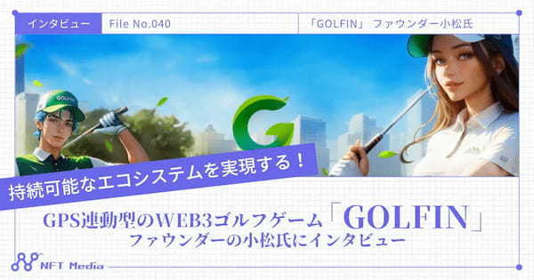 【持続可能なエコシステムを目指す】 GPS連動型のWeb3ゴルフゲーム 「GOLFIN」 ファウンダーの小松氏にインタビュー