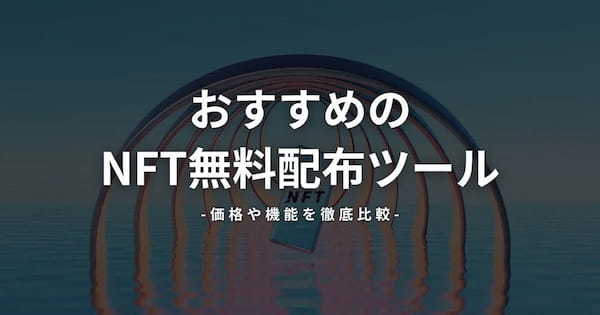 おすすめのNFT無料配布ツール7選｜価格や機能を徹底比較