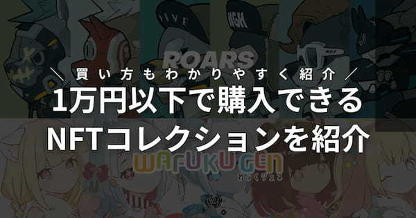 1万円以下で購入できるNFTコレクション7選！買い方もわかりやすく紹介