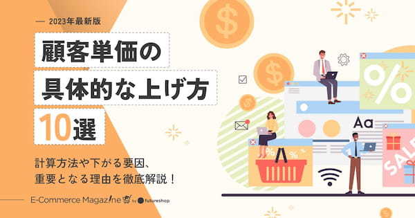 【2023年最新】顧客単価の具体的な上げ方10選｜計算方法や下がる要因、重要となる理由を徹底解説！