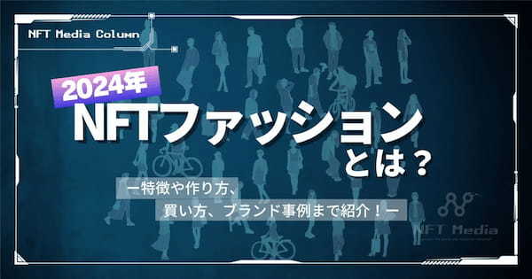 【2024年】NFTファッションとは？特徴や作り方、買い方、ブランド事例まで紹介！