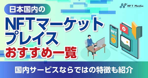 【2024年8月】日本国内のNFTマーケットプレイスおすすめ一覧｜国内サービスならではの特徴も紹介！