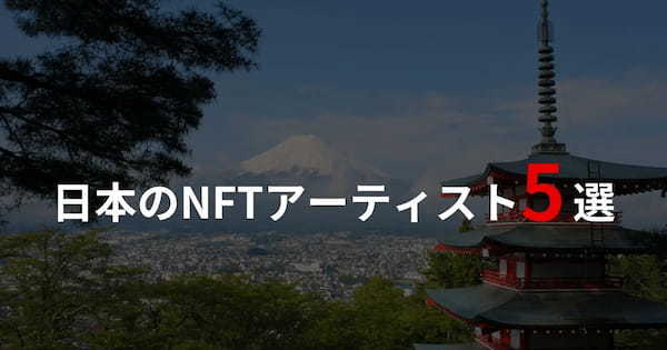 日本発のNFTアーティスト5選｜人気のNFT作品も紹介