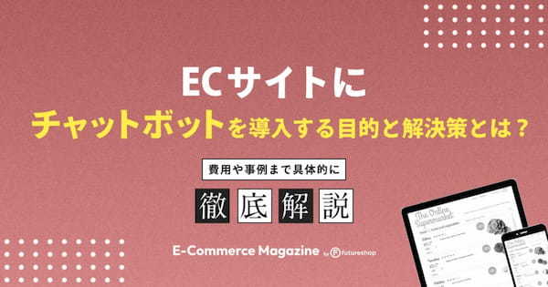 ECサイトにチャットボットを導入する目的と解決策とは？費用や事例まで具体的に解説します