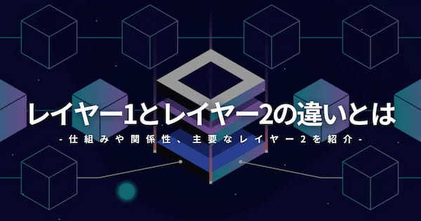 ブロックチェーンのレイヤー1とレイヤー2の違いとは？仕組みや関係性を解説