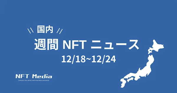 【週間国内NFTニュース】12/18〜12/24｜これだけは押さえたいニュース5選