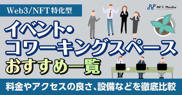 Web3/NFT系イベント・コワーキングスペースおすすめ一覧｜料金やアクセスの良さ、設備などを徹底比較