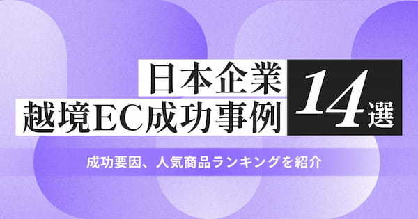 日本企業の越境EC成功事例14選！ 成功要因、人気商品ランキングを紹介