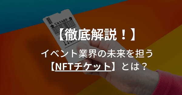 徹底解説！イベント業界の未来を担う【NFTチケット】とは？