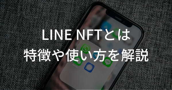 LINE NFTとは？特徴や使い方、NFTの出品・購入方法を紹介