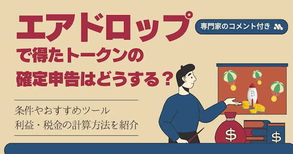 エアドロップで得たトークンの確定申告はどうする？利益・税金の計算方法を紹介