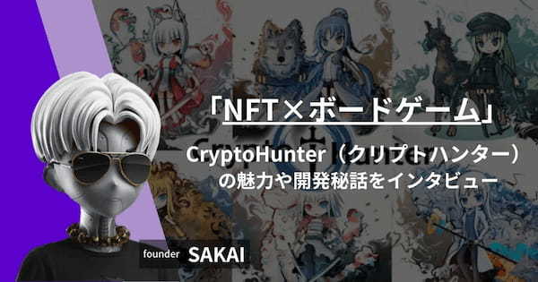 【NFT×ボードゲーム】CryptoHunter（クリプトハンター）の魅力や開発秘話をファウンダーSAKAIさんにインタビュー