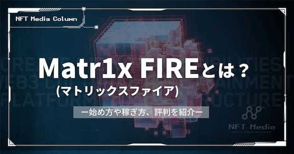 Matr1x FIRE(マトリックスファイア)とは｜始め方や稼ぎ方、評判を紹介！