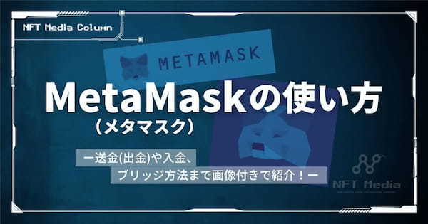 メタマスク(MetaMask)の使い方｜送金(出金)や入金、ブリッジ方法まで画像付きで紹介！