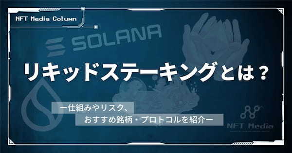 リキッドステーキングとは？仕組みやリスク、おすすめ銘柄・プロトコルを紹介