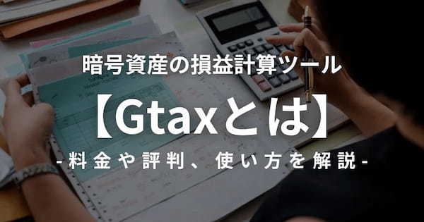 暗号資産の損益計算ツールGtaxとは？料金や評判、使い方を解説