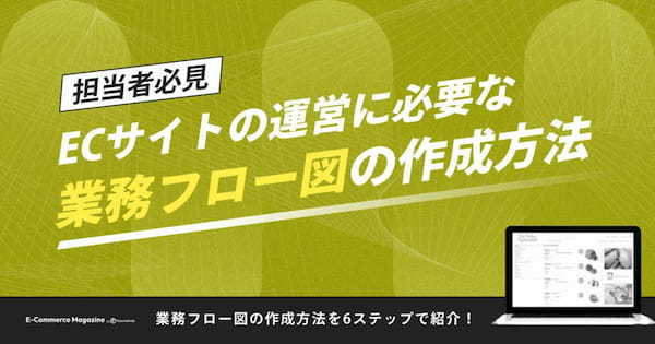 【担当者必見】ECサイトの運営に必要な業務フロー図の作成方法を6ステップで紹介！