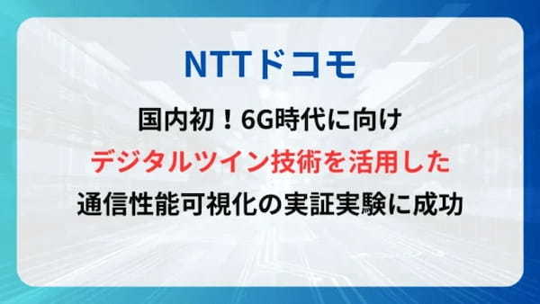 NTTドコモ、6G時代に向けデジタルツイン技術を活用した通信性能可視化の実証実験に成功