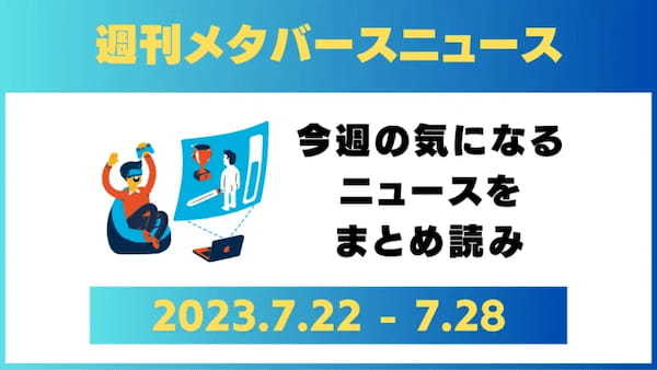 週刊メタバースニュース【まとめ】7月22日～7月28日分