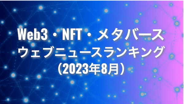 【Qlipperランキング】Web3・NFT・メタバース ウェブニュースランキング（2023年8月）