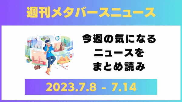 週刊メタバースニュース【まとめ】7月8日～7月14日分