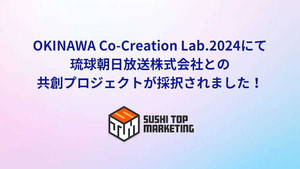 SUSHI TOP MARKETING、株式会社eiiconと沖縄県が進める「OKINAWA Co-Creation Lab.2024」にて琉球朝日放送株式会社との共創プロジェクトが採択