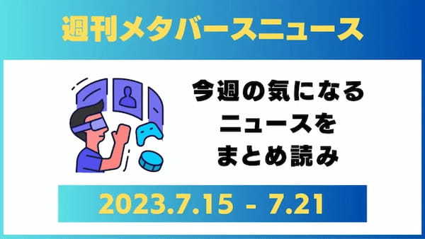 週刊メタバースニュース【まとめ】7月15日～7月21日分