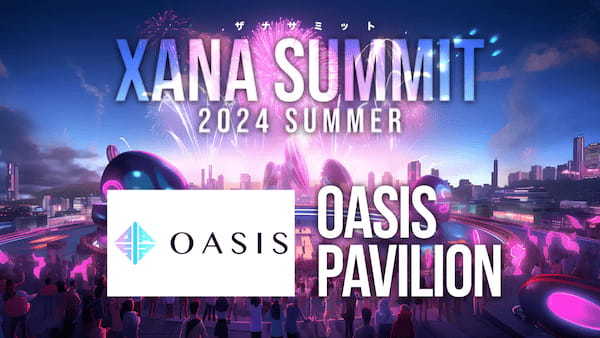 「OASIS」が最先端テック×エンタメのフェス、「XANA SUMMIT 2024 (ザナ サミット）」に出展決定！