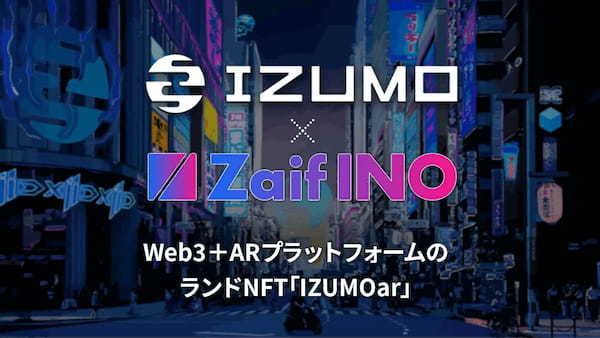 【Zaif INO】第11回 Web3+ARプラットフォームのランドNFT「IZUMOar」延期後の販売日時を決定！